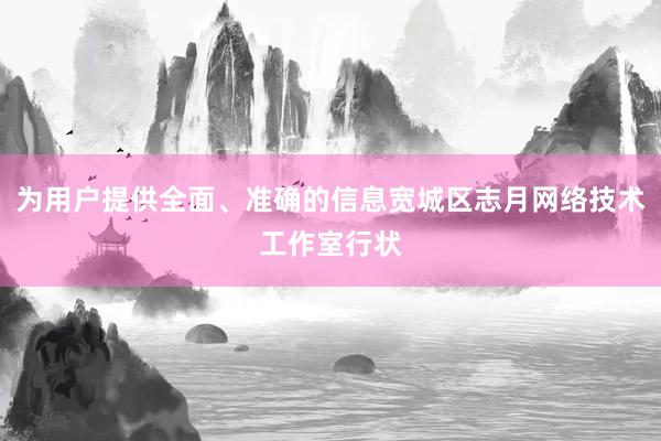 为用户提供全面、准确的信息宽城区志月网络技术工作室行状